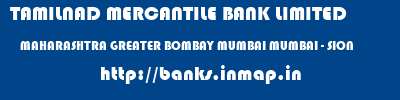 TAMILNAD MERCANTILE BANK LIMITED  MAHARASHTRA GREATER BOMBAY MUMBAI MUMBAI - SION  banks information 